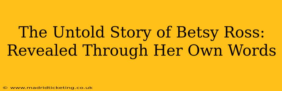 The Untold Story of Betsy Ross: Revealed Through Her Own Words