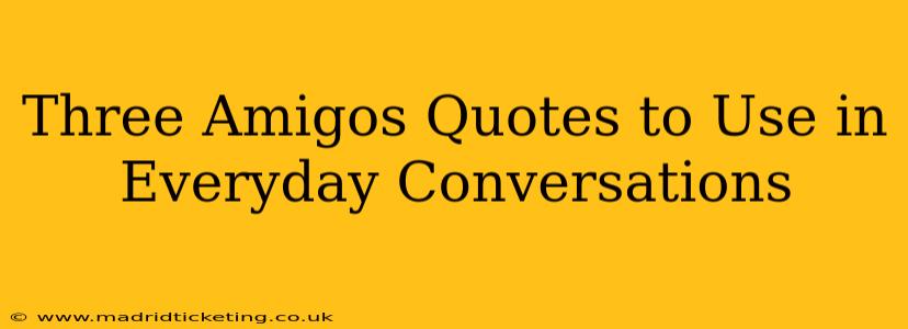 Three Amigos Quotes to Use in Everyday Conversations
