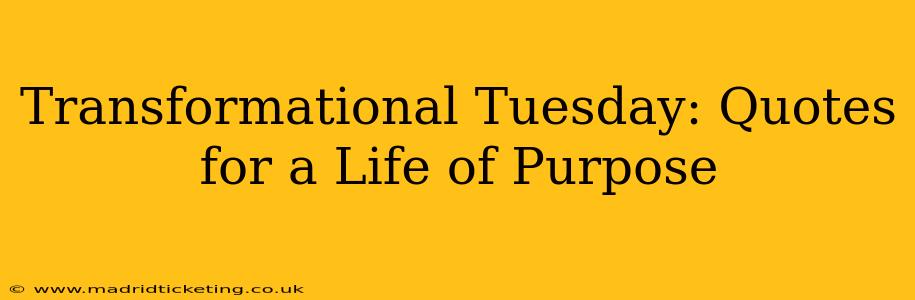 Transformational Tuesday: Quotes for a Life of Purpose
