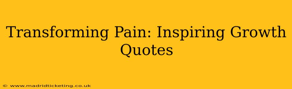 Transforming Pain: Inspiring Growth Quotes