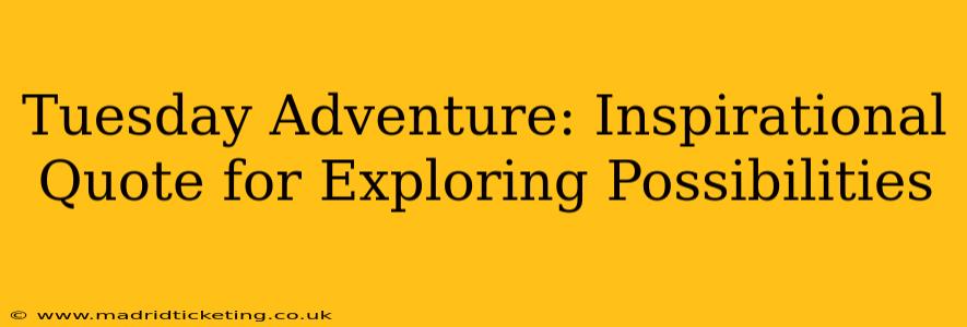 Tuesday Adventure: Inspirational Quote for Exploring Possibilities