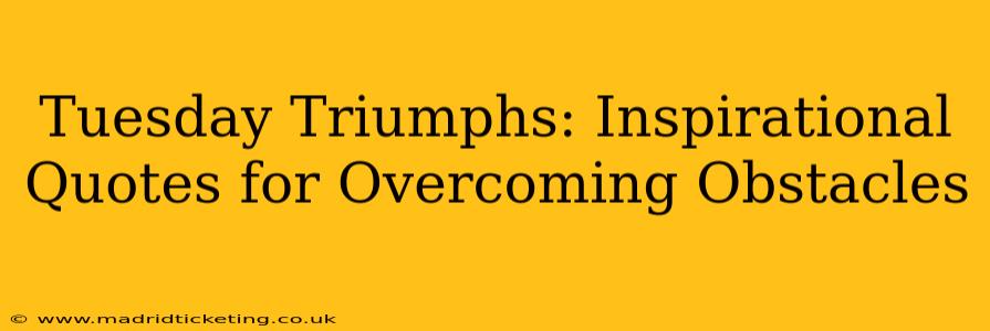 Tuesday Triumphs: Inspirational Quotes for Overcoming Obstacles