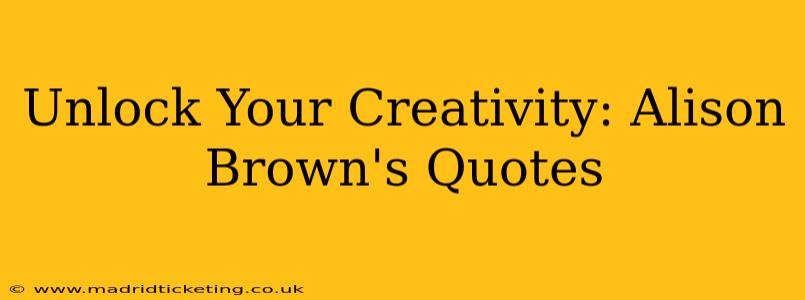 Unlock Your Creativity: Alison Brown's Quotes