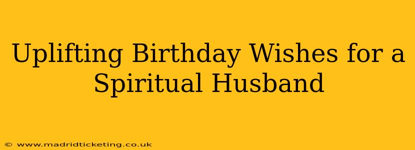 Uplifting Birthday Wishes for a Spiritual Husband
