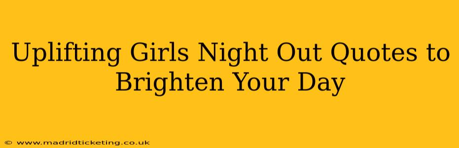 Uplifting Girls Night Out Quotes to Brighten Your Day