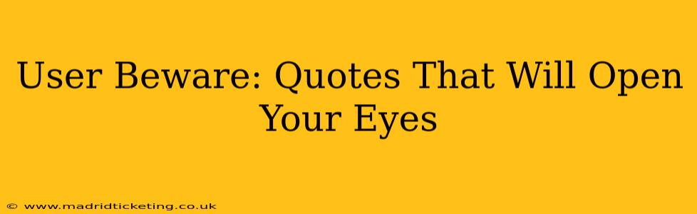User Beware: Quotes That Will Open Your Eyes