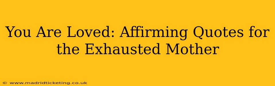 You Are Loved: Affirming Quotes for the Exhausted Mother